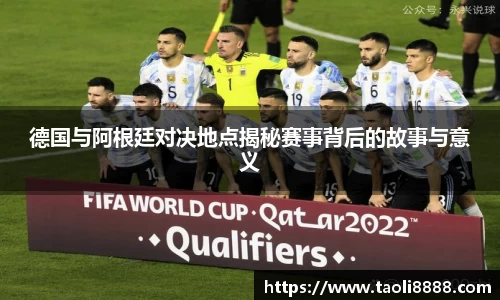 德国与阿根廷对决地点揭秘赛事背后的故事与意义