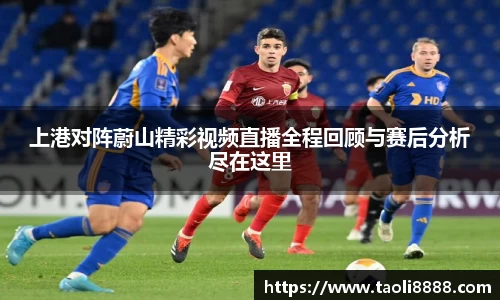 上港对阵蔚山精彩视频直播全程回顾与赛后分析尽在这里
