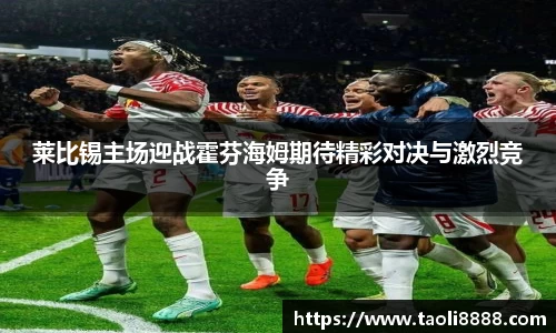 莱比锡主场迎战霍芬海姆期待精彩对决与激烈竞争