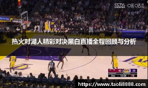 热火对湖人精彩对决黑白直播全程回顾与分析