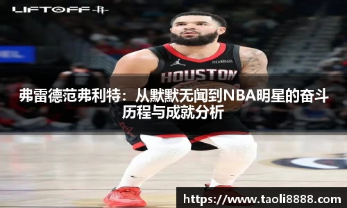弗雷德范弗利特：从默默无闻到NBA明星的奋斗历程与成就分析