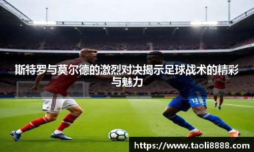 斯特罗与莫尔德的激烈对决揭示足球战术的精彩与魅力