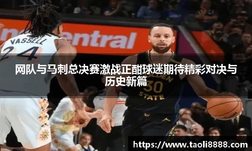 网队与马刺总决赛激战正酣球迷期待精彩对决与历史新篇
