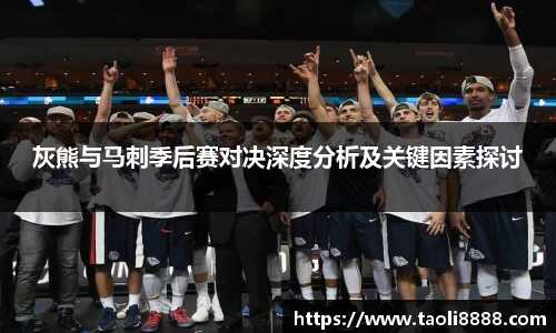 灰熊与马刺季后赛对决深度分析及关键因素探讨