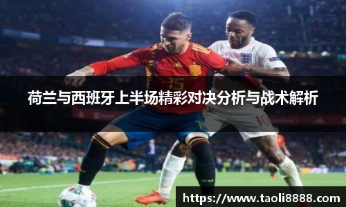 荷兰与西班牙上半场精彩对决分析与战术解析