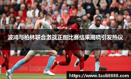 波鸿与柏林联合激战正酣比赛结果揭晓引发热议