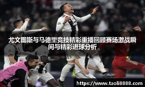 尤文图斯与马德里竞技精彩重播回顾赛场激战瞬间与精彩进球分析