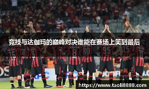 竞技与达伽玛的巅峰对决谁能在赛场上笑到最后